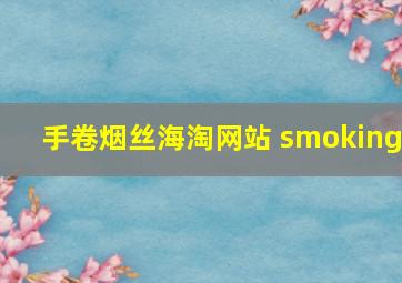 手卷烟丝海淘网站 smoking